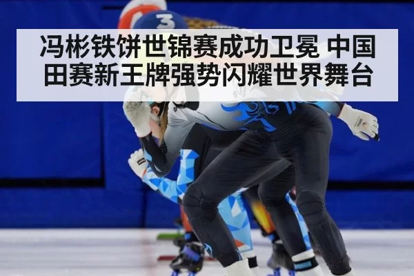 冯彬铁饼世锦赛成功卫冕 中国田赛新王牌强势闪耀世界舞台