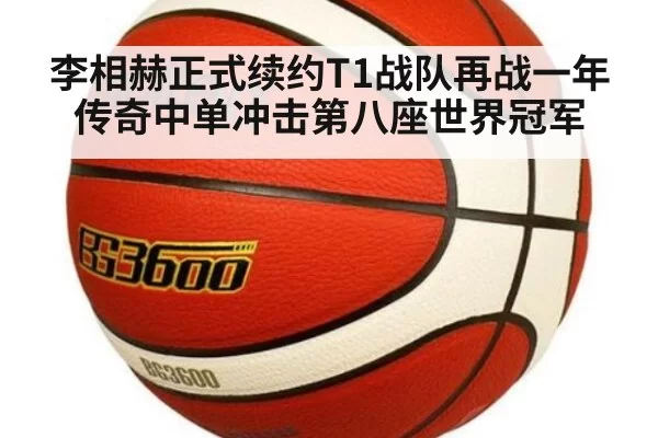 李相赫正式续约T1战队再战一年 传奇中单冲击第八座世界冠军