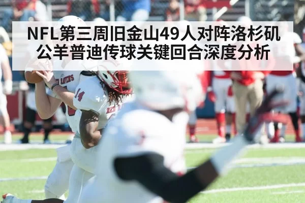 NFL第三周旧金山49人对阵洛杉矶公羊普迪传球关键回合深度分析