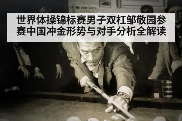 世界体操锦标赛男子双杠邹敬园参赛中国冲金形势与对手分析全解读